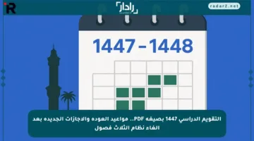 التقويم الدراسي 1447 بصيغة PDF.. مواعيد العودة والإجازات الجديدة بعد إلغاء نظام الثلاث فصول